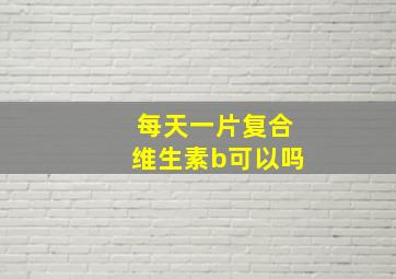 每天一片复合维生素b可以吗