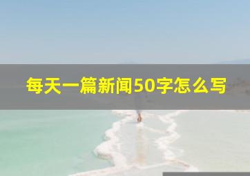 每天一篇新闻50字怎么写