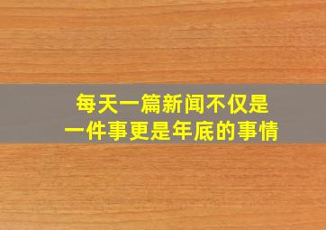 每天一篇新闻不仅是一件事更是年底的事情