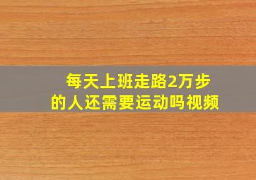 每天上班走路2万步的人还需要运动吗视频