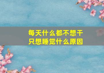 每天什么都不想干只想睡觉什么原因