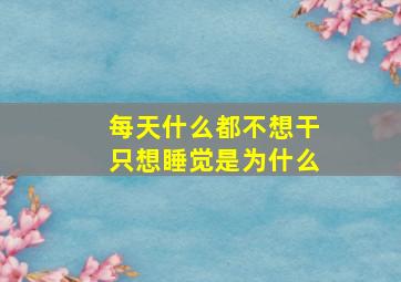 每天什么都不想干只想睡觉是为什么