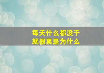 每天什么都没干就很累是为什么