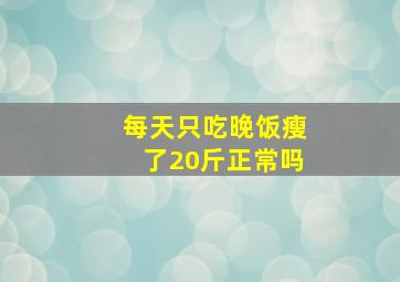 每天只吃晚饭瘦了20斤正常吗