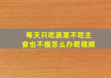 每天只吃蔬菜不吃主食也不瘦怎么办呢视频