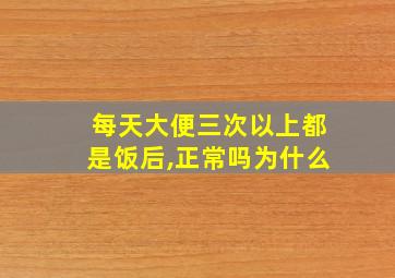 每天大便三次以上都是饭后,正常吗为什么