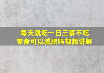 每天就吃一日三餐不吃零食可以减肥吗视频讲解