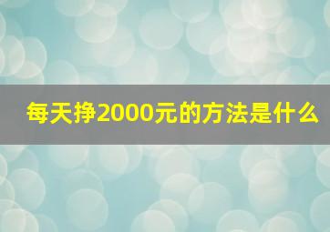 每天挣2000元的方法是什么