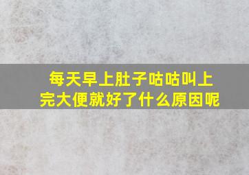 每天早上肚子咕咕叫上完大便就好了什么原因呢