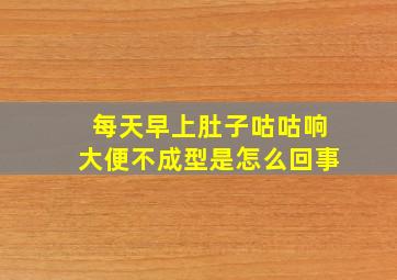 每天早上肚子咕咕响大便不成型是怎么回事