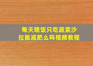 每天晚饭只吃蔬菜沙拉能减肥么吗视频教程