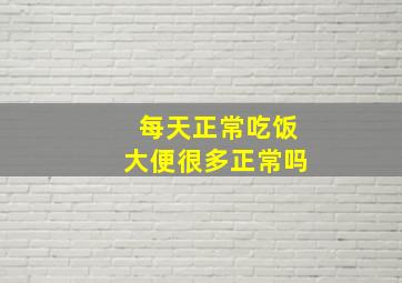 每天正常吃饭大便很多正常吗