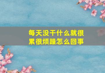 每天没干什么就很累很烦躁怎么回事