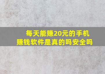 每天能赚20元的手机赚钱软件是真的吗安全吗