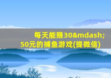 每天能赚30—50元的捕鱼游戏(提微信)