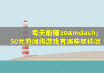 每天能赚30—50元的网络游戏有哪些软件呢