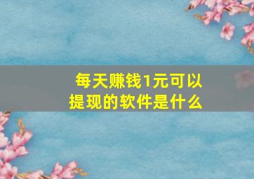 每天赚钱1元可以提现的软件是什么