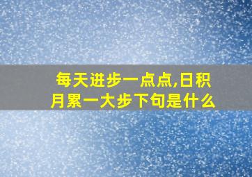 每天进步一点点,日积月累一大步下句是什么