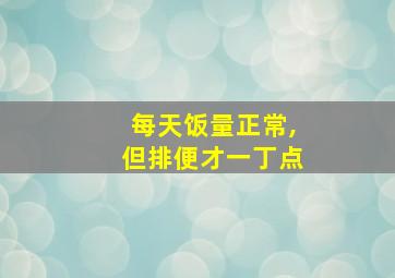 每天饭量正常,但排便才一丁点