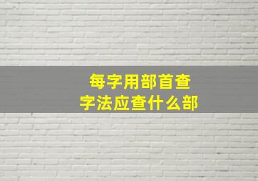 每字用部首查字法应查什么部