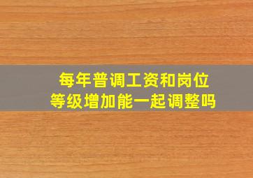 每年普调工资和岗位等级增加能一起调整吗