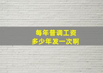 每年普调工资多少年发一次啊