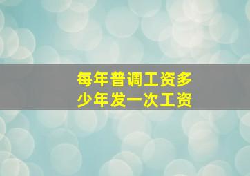 每年普调工资多少年发一次工资