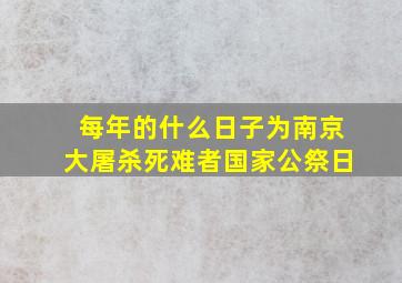 每年的什么日子为南京大屠杀死难者国家公祭日