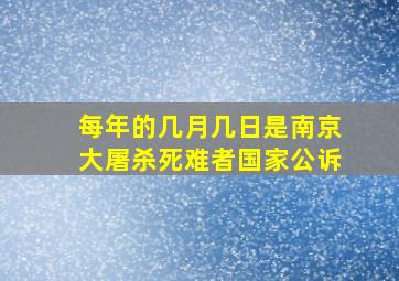 每年的几月几日是南京大屠杀死难者国家公诉