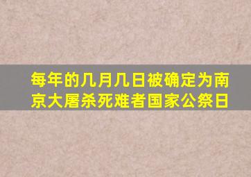 每年的几月几日被确定为南京大屠杀死难者国家公祭日