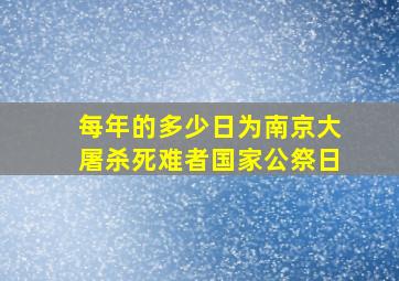 每年的多少日为南京大屠杀死难者国家公祭日