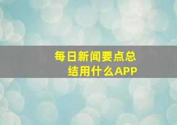 每日新闻要点总结用什么APP