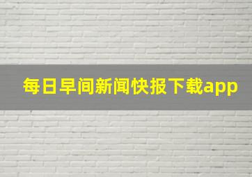 每日早间新闻快报下载app