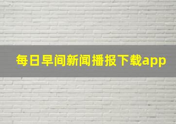 每日早间新闻播报下载app