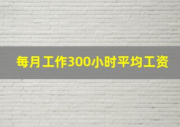 每月工作300小时平均工资