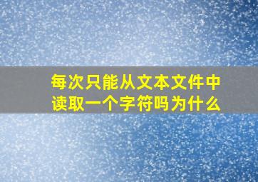 每次只能从文本文件中读取一个字符吗为什么