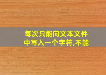 每次只能向文本文件中写入一个字符,不能