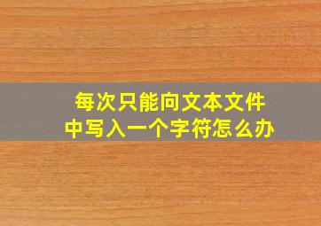 每次只能向文本文件中写入一个字符怎么办