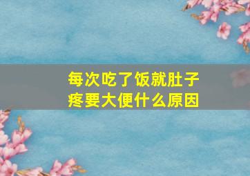 每次吃了饭就肚子疼要大便什么原因