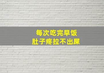 每次吃完早饭肚子疼拉不出屎