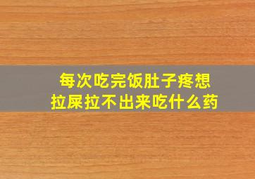 每次吃完饭肚子疼想拉屎拉不出来吃什么药