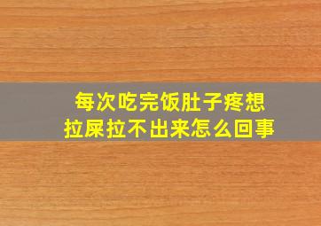 每次吃完饭肚子疼想拉屎拉不出来怎么回事