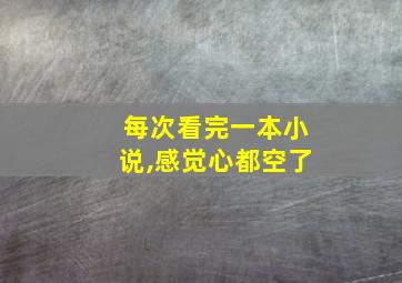 每次看完一本小说,感觉心都空了