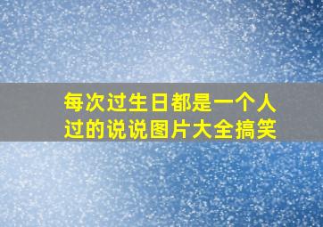 每次过生日都是一个人过的说说图片大全搞笑