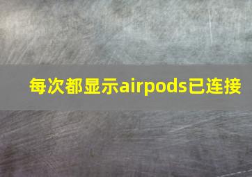 每次都显示airpods已连接