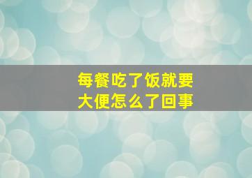 每餐吃了饭就要大便怎么了回事