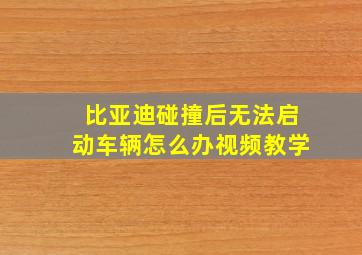 比亚迪碰撞后无法启动车辆怎么办视频教学