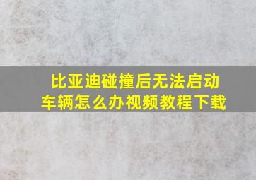 比亚迪碰撞后无法启动车辆怎么办视频教程下载