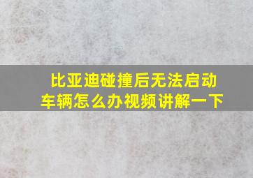 比亚迪碰撞后无法启动车辆怎么办视频讲解一下