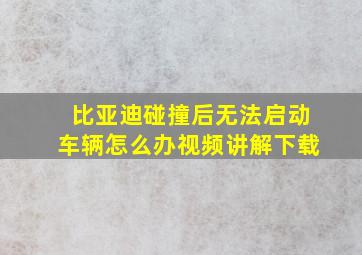 比亚迪碰撞后无法启动车辆怎么办视频讲解下载